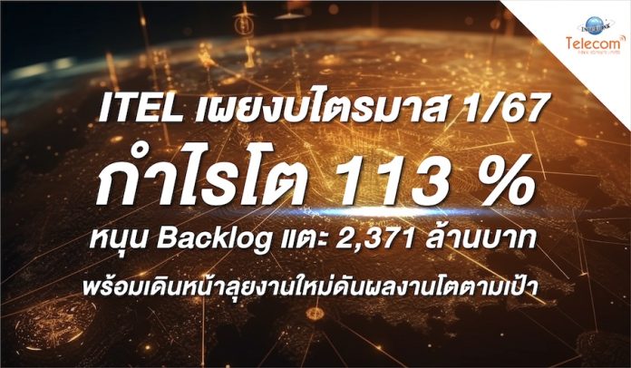 ITEL เผยงบไตรมาส 1/67 กำไรโต 113% หนุน Backlog แตะ 2,371 ล้านบาท พร้อมเดินหน้าลุยงานใหม่ดันผลงานโตตามเป้า