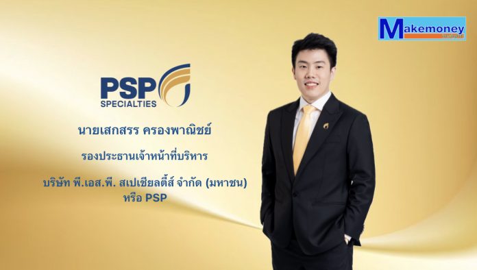 นายเสกสรร ครองพาณิชย์ รองประธานเจ้าหน้าที่บริหาร บริษัท พี.เอส.พี. สเปเชียลตี้ส์ จำกัด (มหาชน) หรือ PSP