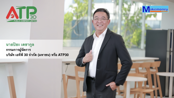 นายปิยะ เตชากูล กรรมการผู้จัดการ บริษัท เอทีพี 30 จำกัด (มหาชน) หรือ ATP30