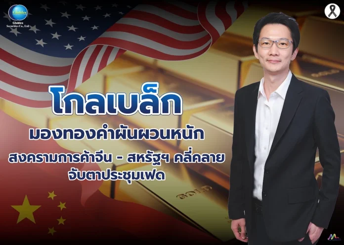 โกลเบล็ก มองทองคำผันผวนหนัก สงครามการค้าจีน-สหรัฐฯคลี่คลาย-จับตาประชุมเฟด