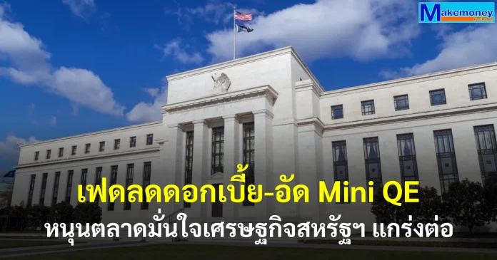 เฟดลดดอกเบี้ย 25bps หนุนบรรยากาศลงทุน – ส่งสัญญาณเศรษฐกิจสหรัฐฯ แข็งแรง พร้อมอัดสภาพคล่องผ่าน Mini QE