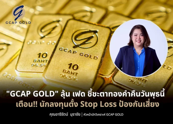 GCAP GOLD ลุ้น เฟด ชี้ชะตาทองคำคืนวันพุธนี้ เตือน!! นักลงทุนตั้ง Stop Loss ป้องกันเสี่ยง