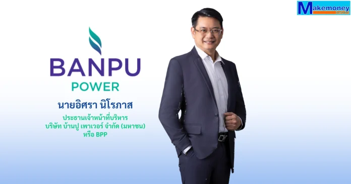 นายอิศรา นิโรภาส ประธานเจ้าหน้าที่บริหาร บริษัท บ้านปู เพาเวอร์ จำกัด (มหาชน) หรือ BPP