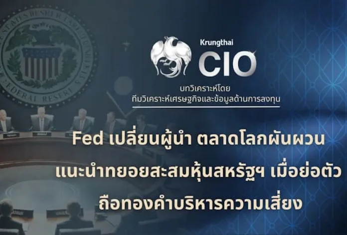 Krungthai CIO มองประธานเฟดคนใหม่ อาจเป็นจุดเปลี่ยนนโยบายการเงินโลก แนะนำทยอยสะสมหุ้นสหรัฐฯ เมื่อย่อตัว ถือทองคำบริหารความเสี่ยง