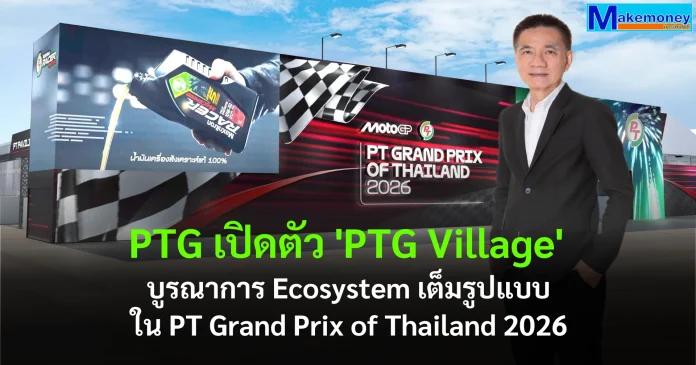 PTG ขับเคลื่อนปรากฏการณ์จุดพลัง...เปิดฤดูกาลโลก เปิดตัว ‘PTG Village’ บูรณาการ Ecosystem เต็มรูปแบบในการแข่งขัน MotoGP รายการ PT Grand Prix of Thailand 2026