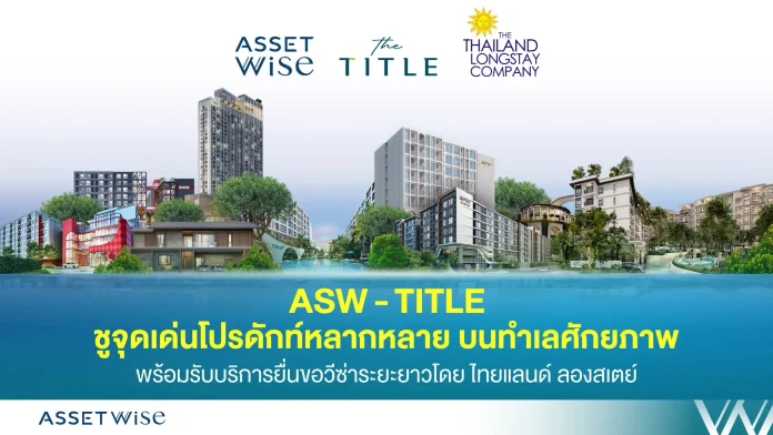 ASW - TITLE ชูพอร์ตหลากหลาย บนทำเลคุณภาพ สิ่งอำนวยความสะดวกครบ รองรับนักลงทุนต่างชาติ พร้อมบริการยื่นขอวีซ่าระยะยาว โดย ไทยแลนด์ ลองสเตย์