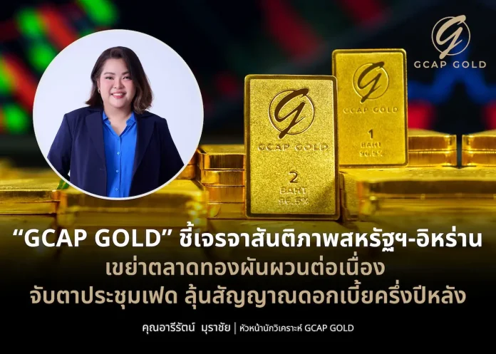 GCAP GOLD ชี้เจรจาสันติภาพสหรัฐฯ-อิหร่าน เขย่าตลาดทองผันผวนต่อเนื่อง จับตาประชุมเฟด ลุ้นสัญญาณดอกเบี้ยครึ่งปีหลัง