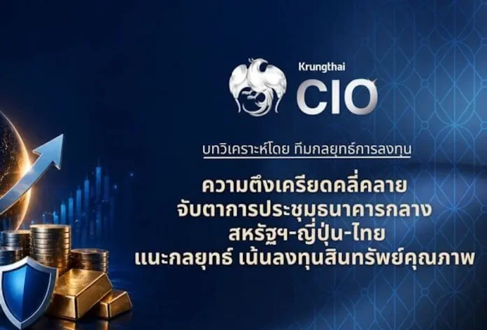 Krungthai CIO จับตาประชุมธนาคารกลางสหรัฐฯ-ญี่ปุ่น-ไทย ชี้ชะตาสภาพคล่องโลก แนะคัดเลือกสินทรัพย์คุณภาพ รับจังหวะความตึงเครียดคลี่คลาย