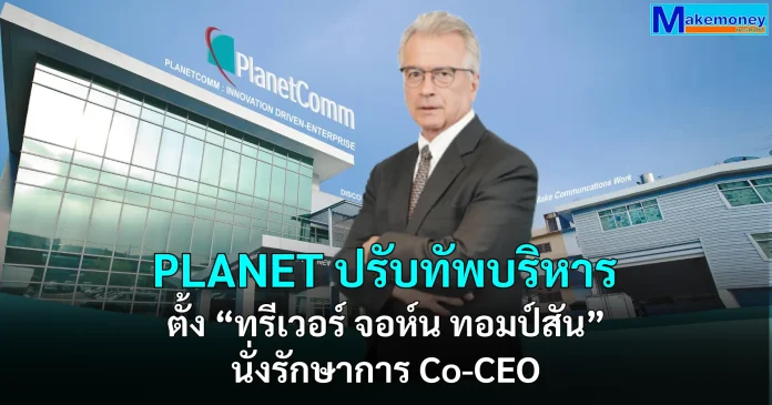 PLANET ปรับทัพบริหาร ตั้ง “ทรีเวอร์ จอห์น ทอมป์สัน” นั่งรักษาการ Co-CEO ยันเดินหน้าธุรกิจตามแผนยุทธศาสตร์ สร้างการเติบโตยั่งยืน
