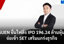SUEN ยื่นไฟลิ่ง IPO 196.24 ล้านหุ้น จ่อเข้า SET เสริมแกร่งธุรกิจ