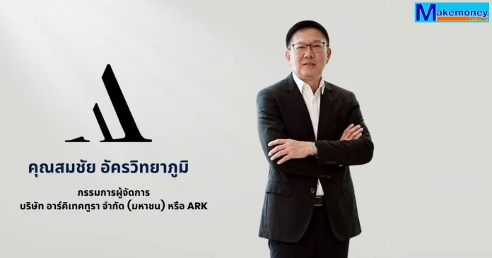นายสมชัย อัครวิทยาภูมิ กรรมการผู้จัดการ บริษัท อาร์คิเทคทูรา จำกัด (มหาชน) หรือ ARK