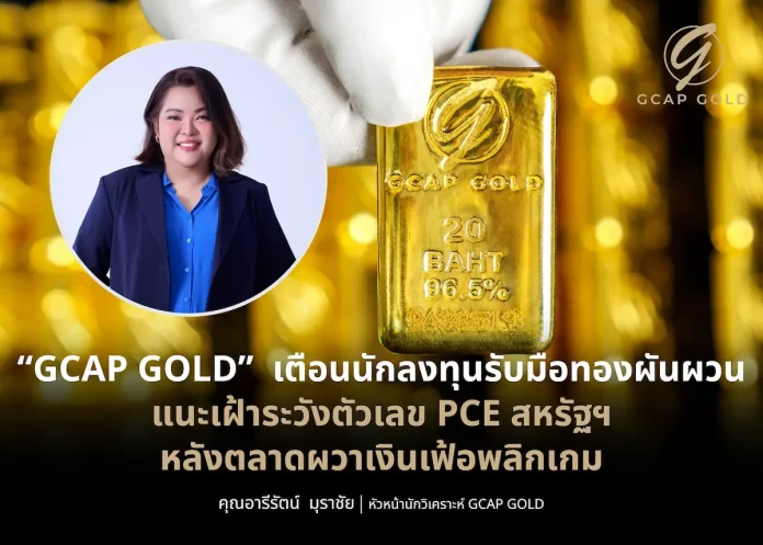 GCAP GOLD เตือนนักลงทุนรับมือทองผันผวน แนะเฝ้าระวังตัวเลข PCE สหรัฐฯ หลังตลาดผวาเงินเฟ้อพลิกเกม
