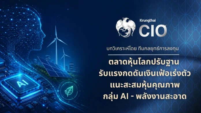 Krungthai CIO ชี้ตลาดหุ้นโลกปรับฐาน รับแรงกดดันเงินเฟ้อเร่งตัว แนะสะสมหุ้นคุณภาพกลุ่ม AI – พลังงานสะอาด