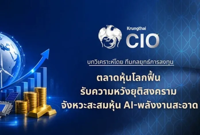Krungthai CIO ชี้ตลาดหุ้นโลกฟื้น รับความหวังยุติสงคราม ชูจังหวะสะสมหุ้น AI-พลังงานสะอาด