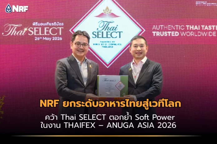 NRF ยกระดับอาหารไทยสู่เวทีโลก คว้า Thai SELECT ตอกย้ำ Soft Power ในงาน THAIFEX – ANUGA ASIA 2026