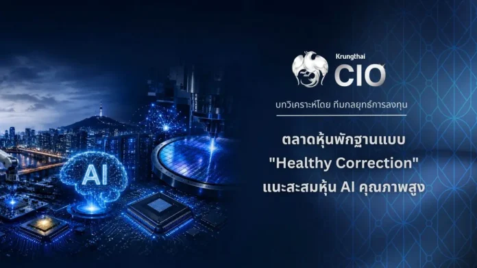 Krungthai CIO มองตลาดหุ้นพักฐานแบบ “Healthy Correction” แนะสะสมหุ้น AI คุณภาพสูง รับงบ Q2 สหรัฐฯ แข็งแกร่ง