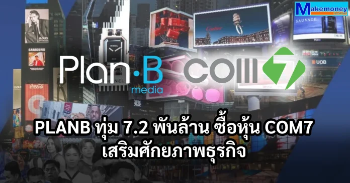 PLANB ทุ่มงบไม่เกิน 7,219 ล้านบาท ปิดดีลถือหุ้น COM7 จำนวน 263 ล้านหุ้น คิดเป็นสัดส่วน 11.01% เสริมศักยภาพธุรกิจ