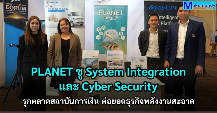 PLANET ชู System Integration และ Cyber Security รุกตลาดสถาบันการเงิน-ต่อยอดธุรกิจพลังงานสะอาด