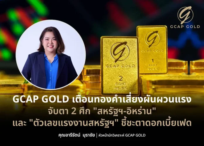 GCAP GOLD เตือนทองคำเสี่ยงผันผวนแรง จับตา 2 ศึก "สหรัฐฯ-อิหร่าน" และ "ตัวเลขแรงงานสหรัฐฯ" ชี้ชะตาดอกเบี้ยเฟด นางสาวอารีรัตน์ มุราชัย GCAP GOLD เตือนราคาทองคำเสี่ยงผันผวน แนะจับตาเจรจาสหรัฐฯ-อิหร่าน และตัวเลขจ้างงานสหรัฐฯ