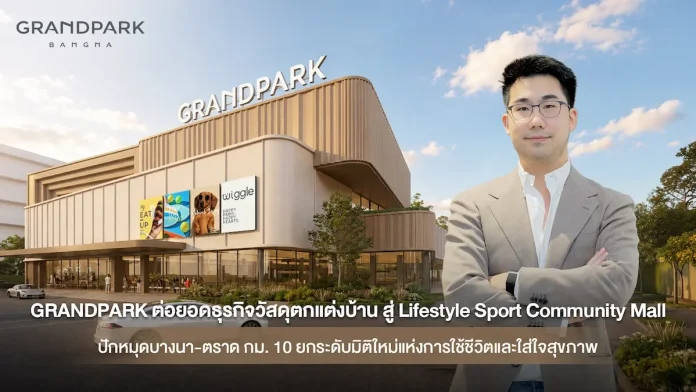 GRANDPARK ต่อยอดธุรกิจวัสดุตกแต่งบ้าน สู่ Lifestyle Sport Community Mall ปักหมุดบางนา-ตราด กม.10 ยกระดับมิติใหม่แห่งการใช้ชีวิตและใส่ใจสุขภาพ