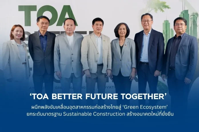TOA ผนึกพลังขับเคลื่อนอุตสาหกรรมก่อสร้างไทยสู่ ‘Green Ecosystem’ ยกระดับมาตรฐาน Sustainable Construction สร้างอนาคตใหม่ที่ยั่งยืน
