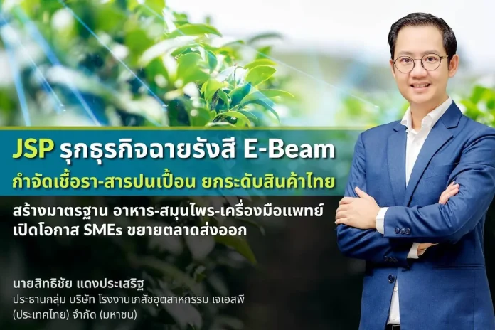 JSP รุกธุรกิจฉายรังสี E-Beam กำจัดเชื้อรา-สารปนเปื้อน ยกระดับสินค้าไทย บริษัท โรงงานเภสัชอุตสาหกรรม เจเอสพี (ประเทศไทย) จำกัด (มหาชน) JSP เปิดบริการฉายรังสี E-Beam ด้วย BeamRay Technology กำจัดเชื้อราและสารปนเปื้อนยกระดับมาตรฐานสินค้าไทย