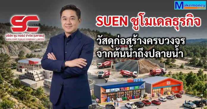 SUEN เสริมแกร่งวัสดุก่อสร้างครบวงจร ด้วยแหล่งวัตถุดิบต้นน้ำ เชื่อมโยงห่วงโซ่ธุรกิจตั้งแต่เหมืองหิน คอนกรีต ถึงค้าปลีก